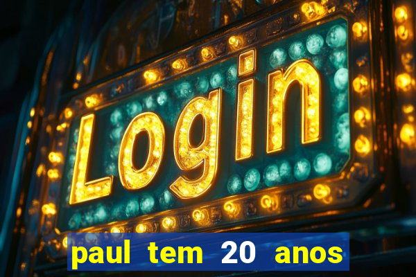 paul tem 20 anos de idade. a idade dele